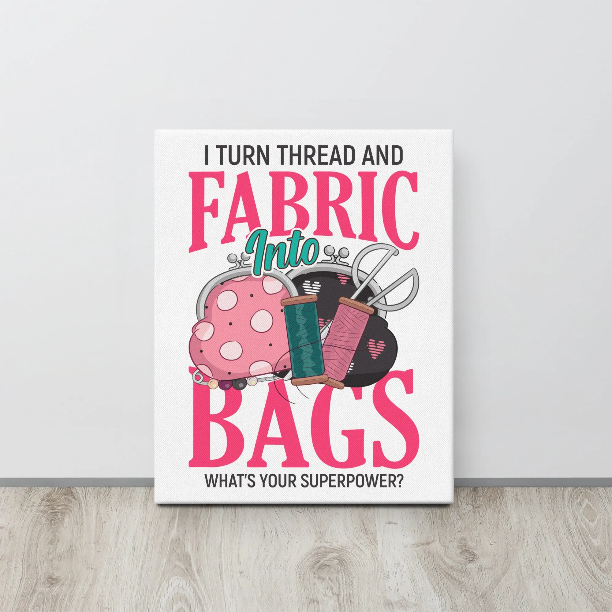 I Turn Thread & Fabric into Bags Canvas Print
