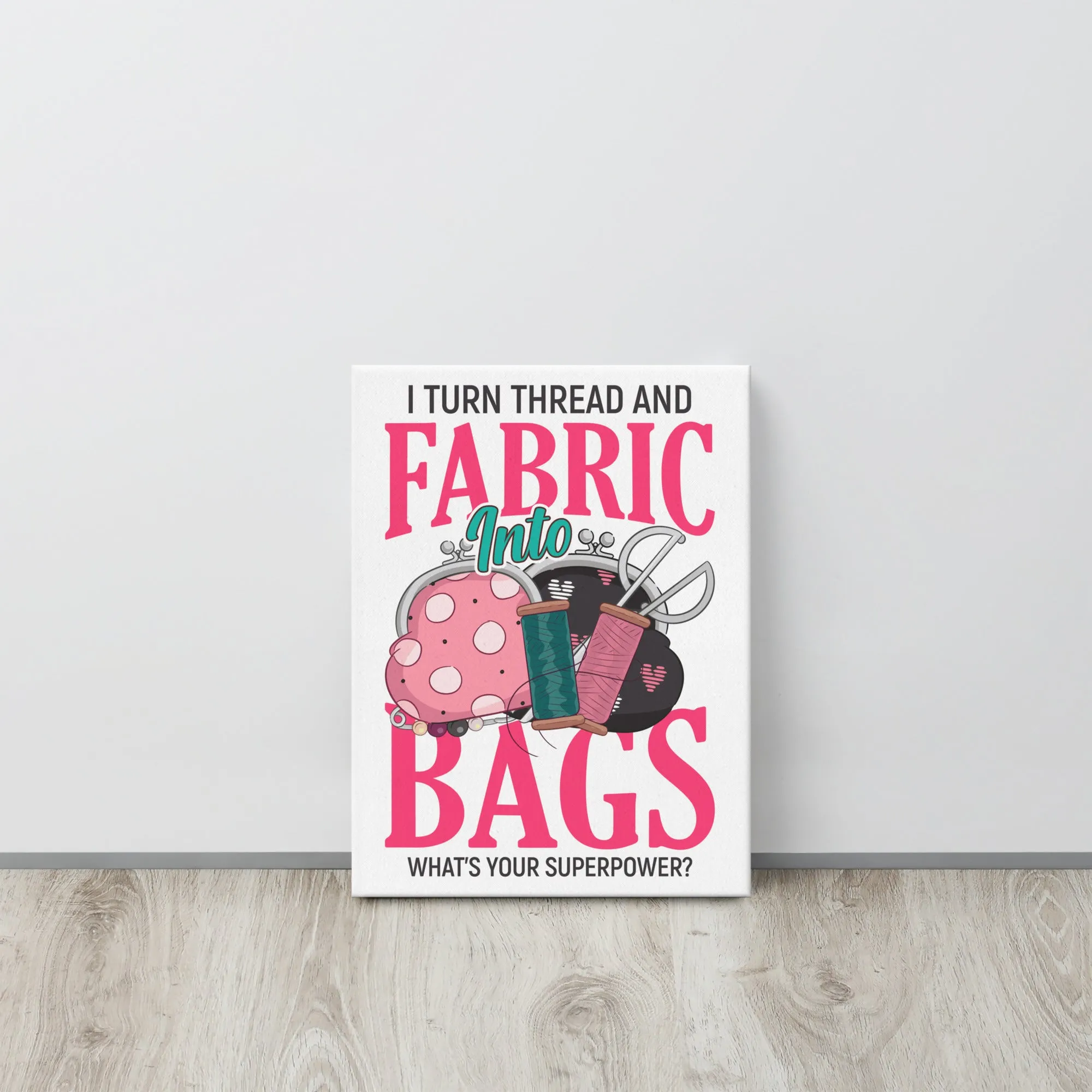 I Turn Thread & Fabric into Bags Canvas Print