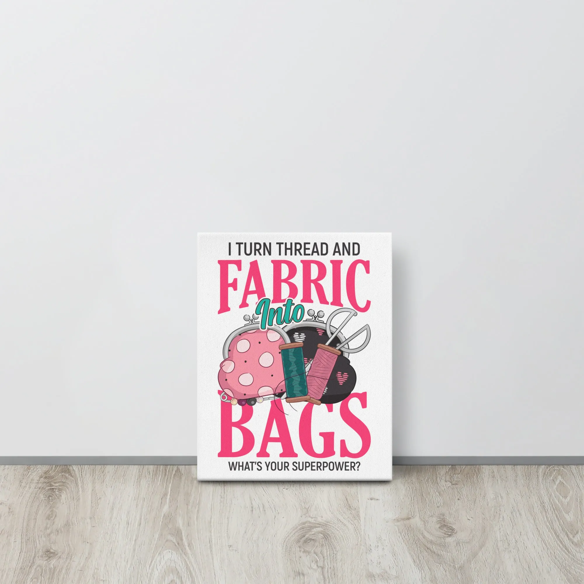 I Turn Thread & Fabric into Bags Canvas Print